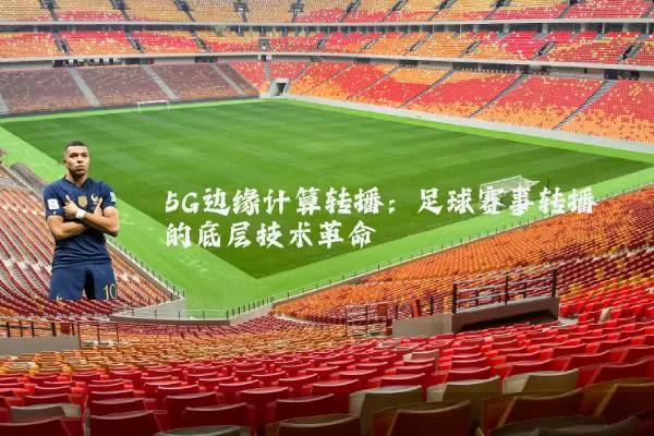 5G边缘计算转播:足球赛事转播的底层技术革命