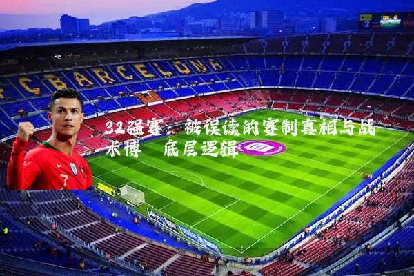 32强赛:被误读的赛制真相与战术博弈底层逻辑