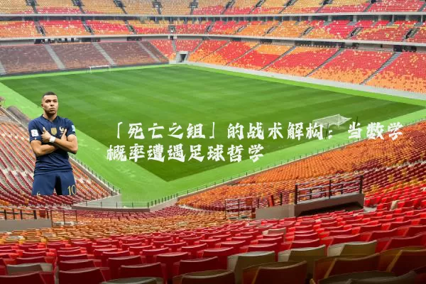 「死亡之组」的战术解构:当数学概率遭遇足球哲学