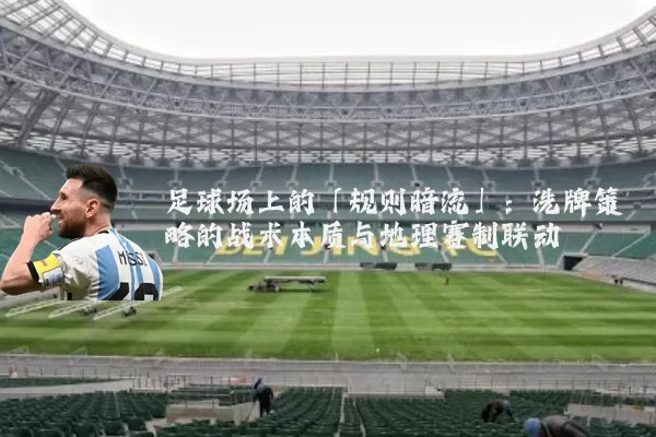 足球场上的「规则暗流」:洗牌策略的战术本质与地理赛制联动