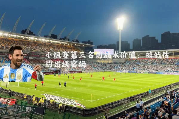 小组赛第三名的战术价值:被低估的出线密码