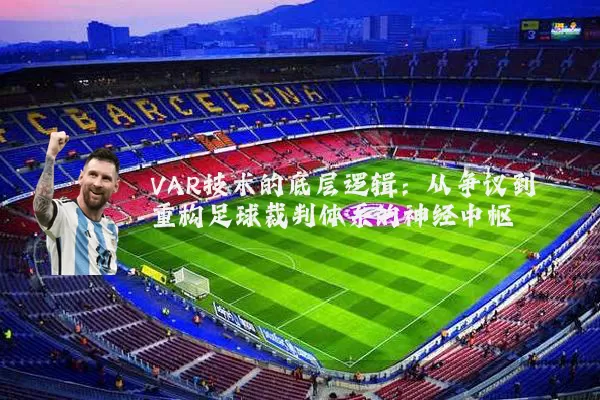 VAR技术的底层逻辑:从争议到重构足球裁判体系的神经中枢