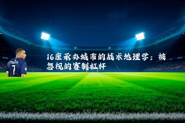 16座承办城市的战术地理学:被忽视的赛制杠杆