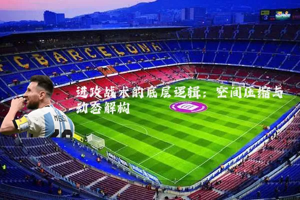 进攻战术的底层逻辑:空间压缩与动态解构