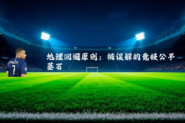 地理回避原则:被误解的竞技公平基石
