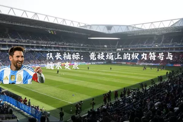 队长袖标:竞技场上的权力符号与战术支点