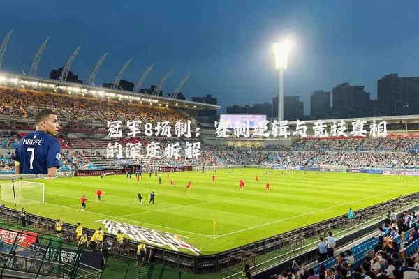 冠军8场制:赛制逻辑与竞技真相的深度拆解