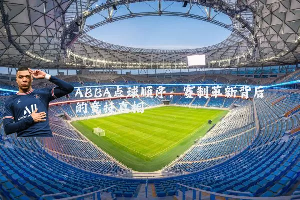 ABBA点球顺序:赛制革新背后的竞技真相
