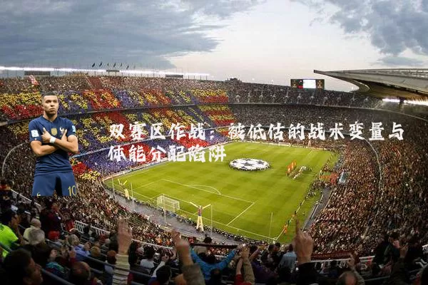 双赛区作战：被低估的战术变量与体能分配陷阱
