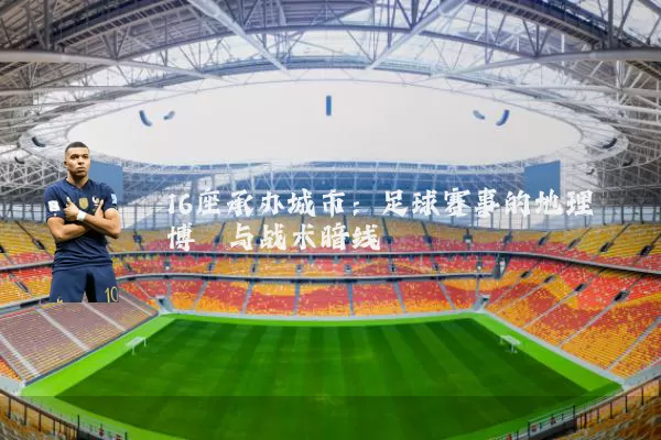 16座承办城市:足球赛事的地理博弈与战术暗线