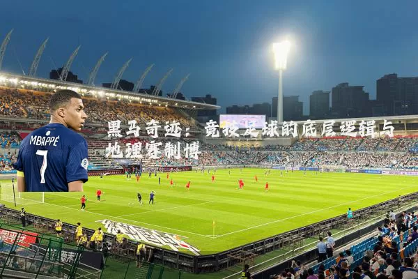 黑马奇迹:竞技足球的底层逻辑与地理赛制博弈
