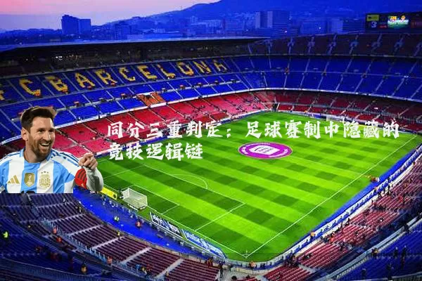 同分三重判定:足球赛制中隐藏的竞技逻辑链