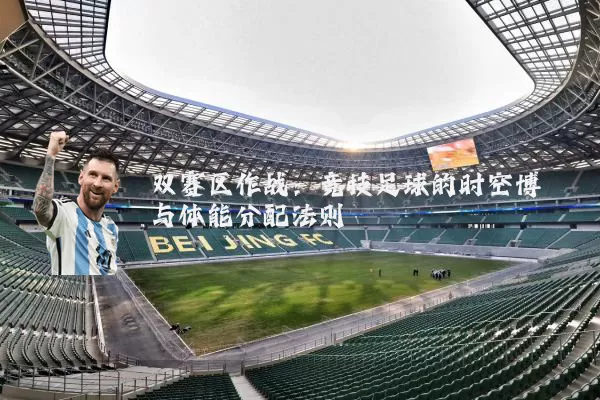 双赛区作战：竞技足球的时空博弈与体能分配法则