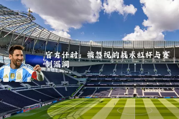 官方计时:被忽视的战术杠杆与赛制漏洞