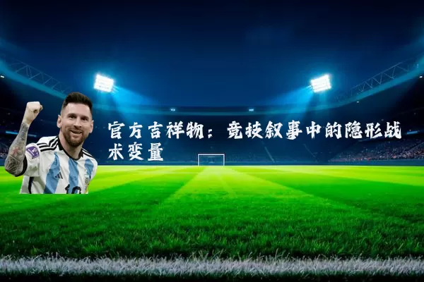 官方吉祥物：竞技叙事中的隐形战术变量