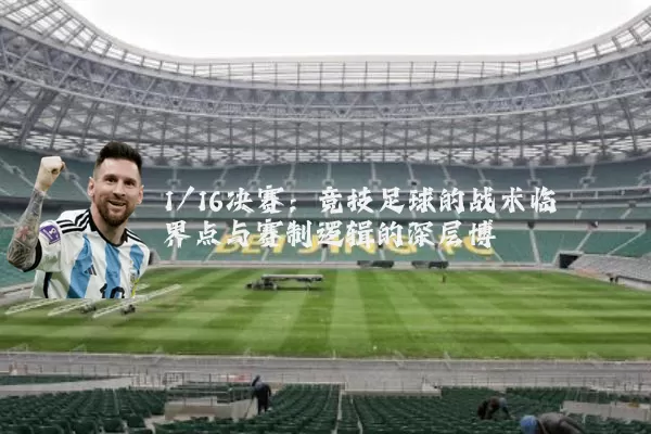 1/16决赛：竞技足球的战术临界点与赛制逻辑的深层博弈
